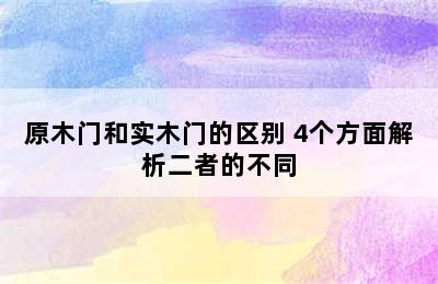 原木门和实木门的区别 4个方面解析二者的不同